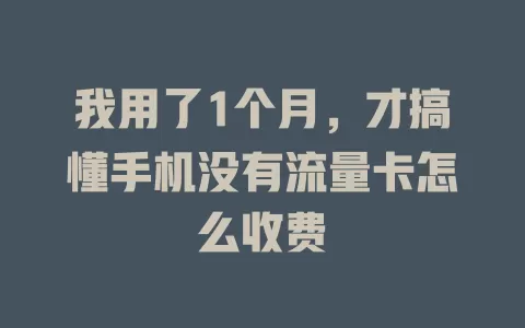我用了1个月，才搞懂手机没有流量卡怎么收费