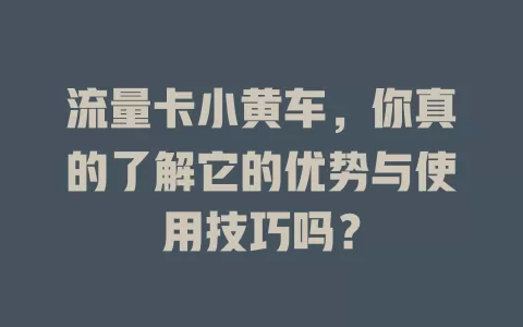 流量卡小黄车，你真的了解它的优势与使用技巧吗？