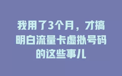 我用了3个月，才搞明白流量卡虚拟号码的这些事儿