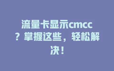 流量卡显示cmcc？掌握这些，轻松解决！
