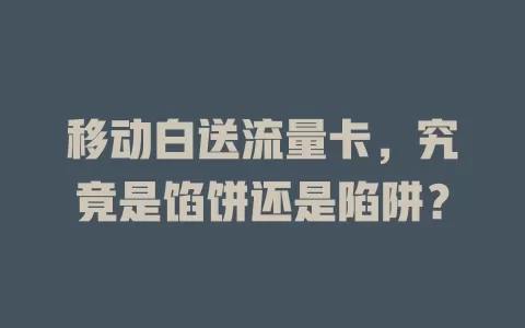 移动白送流量卡，究竟是馅饼还是陷阱？