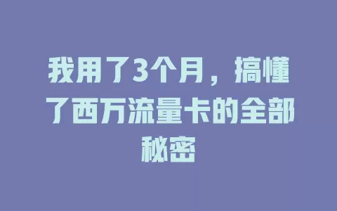 我用了3个月，搞懂了西万流量卡的全部秘密