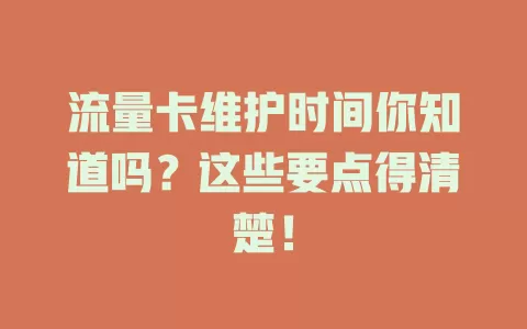 流量卡维护时间你知道吗？这些要点得清楚！