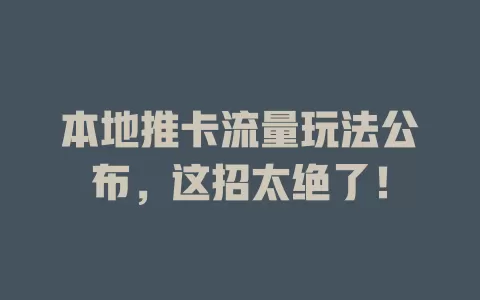 本地推卡流量玩法公布，这招太绝了！