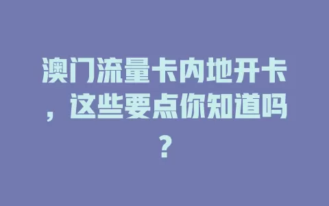 澳门流量卡内地开卡，这些要点你知道吗？