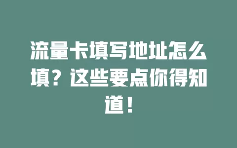 流量卡填写地址怎么填？这些要点你得知道！