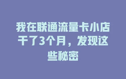 我在联通流量卡小店干了3个月，发现这些秘密