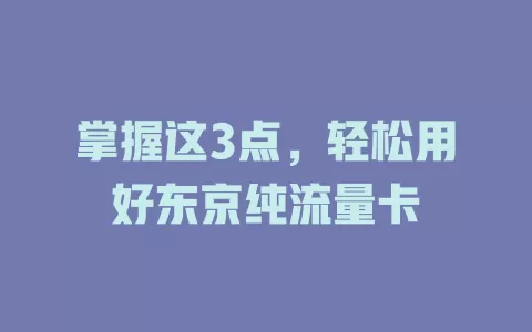 掌握这3点，轻松用好东京纯流量卡