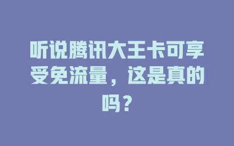 听说腾讯大王卡可享受免流量，这是真的吗？