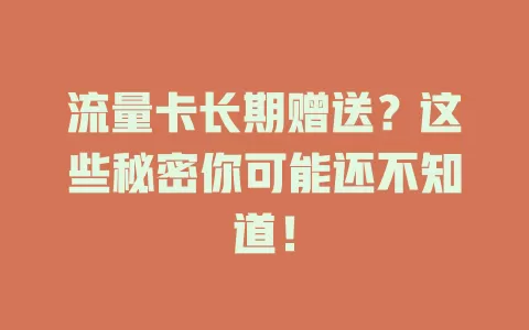 流量卡长期赠送？这些秘密你可能还不知道！