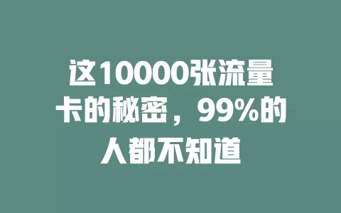 这10000张流量卡的秘密，99%的人都不知道