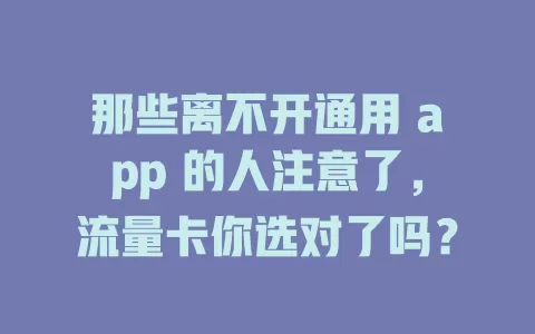 那些离不开通用 app 的人注意了，流量卡你选对了吗？