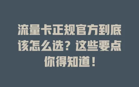 流量卡正规官方到底该怎么选？这些要点你得知道！