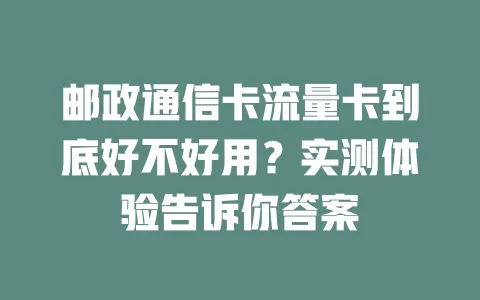 邮政通信卡流量卡到底好不好用？实测体验告诉你答案