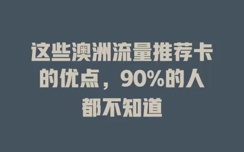 这些澳洲流量推荐卡的优点，90%的人都不知道
