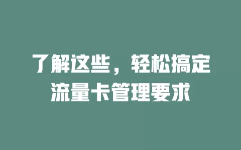 了解这些，轻松搞定流量卡管理要求