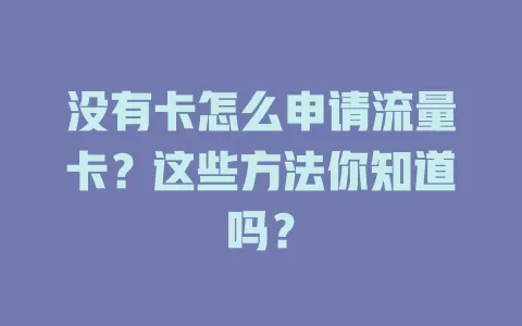 没有卡怎么申请流量卡?这些方法你知道吗?