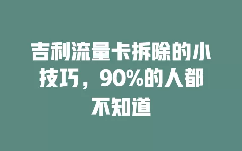 吉利流量卡拆除的小技巧，90%的人都不知道