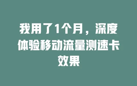 我用了1个月，深度体验移动流量测速卡效果