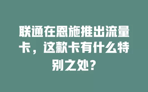 联通在恩施推出流量卡，这款卡有什么特别之处？