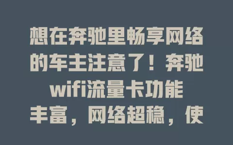 想在奔驰里畅享网络的车主注意了！奔驰wifi流量卡功能丰富，网络超稳，使用便捷，套餐灵活，是提升驾驶体验的得力助手，值得关注！