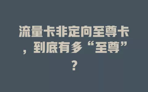 流量卡非定向至尊卡，到底有多“至尊”？