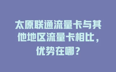 太原联通流量卡与其他地区流量卡相比，优势在哪？