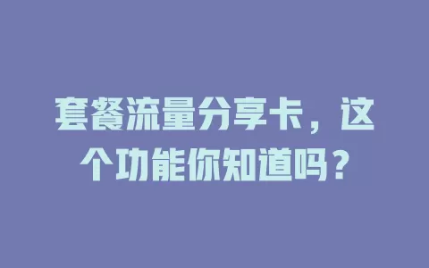 套餐流量分享卡，这个功能你知道吗？