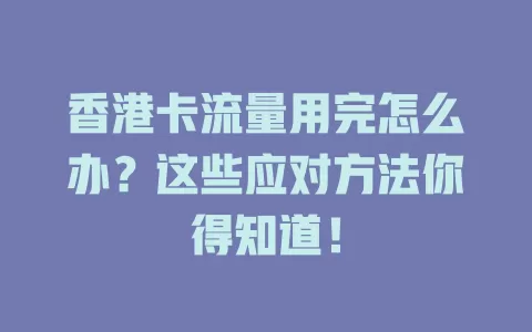 香港卡流量用完怎么办？这些应对方法你得知道！