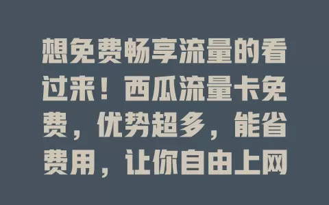 想免费畅享流量的看过来！西瓜流量卡免费，优势超多，能省费用，让你自由上网，告别流量困扰