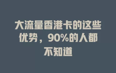 大流量香港卡的这些优势，90%的人都不知道