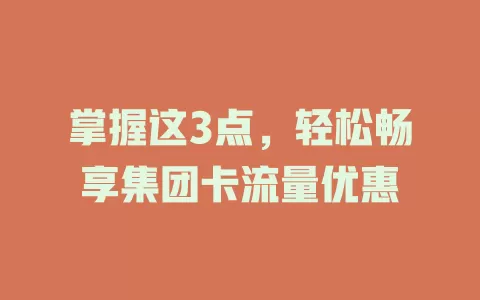 掌握这3点，轻松畅享集团卡流量优惠