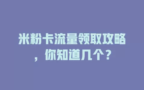 米粉卡流量领取攻略，你知道几个？