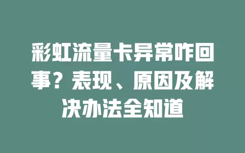 彩虹流量卡异常咋回事？表现、原因及解决办法全知道