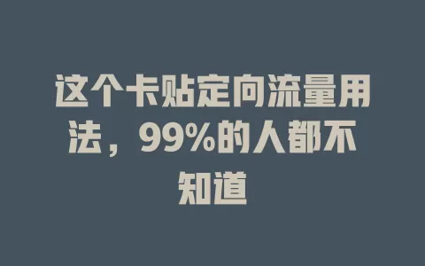 这个卡贴定向流量用法,99%的人都不知道