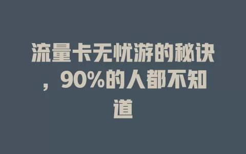 流量卡无忧游的秘诀，90%的人都不知道