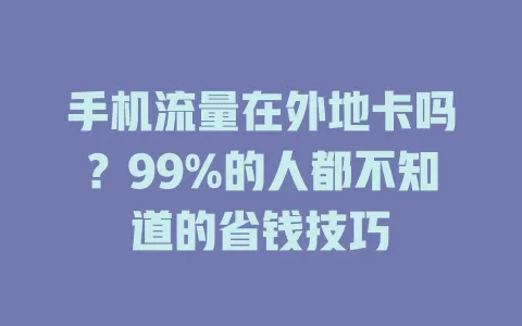 手机流量在外地卡吗？99%的人都不知道的省钱技巧
