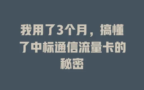 我用了3个月，搞懂了中标通信流量卡的秘密