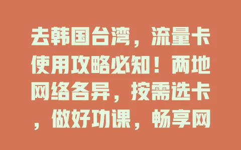去韩国台湾，流量卡使用攻略必知！两地网络各异，按需选卡，做好功课，畅享网络便利，旅途无忧