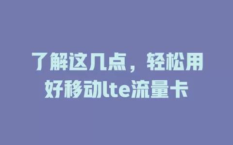了解这几点，轻松用好移动lte流量卡