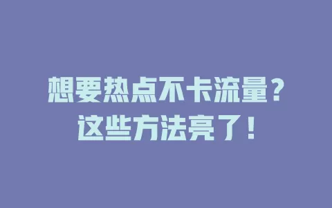 想要热点不卡流量？这些方法亮了！