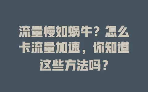 流量慢如蜗牛？怎么卡流量加速，你知道这些方法吗？