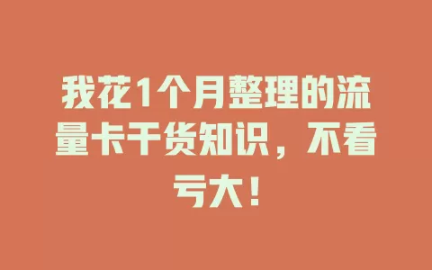 我花1个月整理的流量卡干货知识，不看亏大！