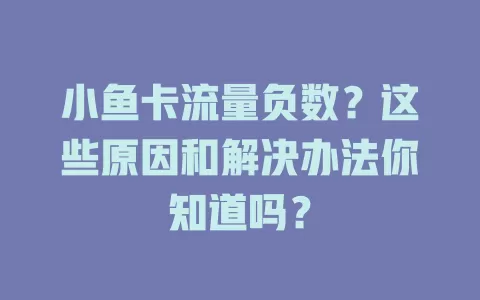 小鱼卡流量负数？这些原因和解决办法你知道吗？