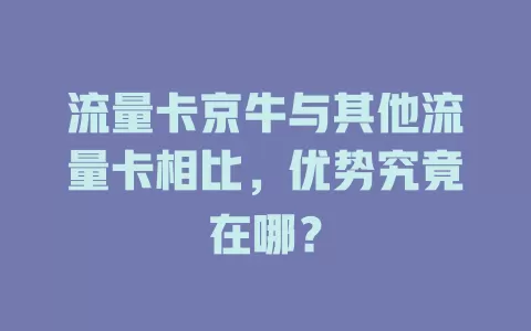 流量卡京牛与其他流量卡相比，优势究竟在哪？