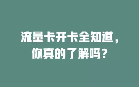流量卡开卡全知道，你真的了解吗？