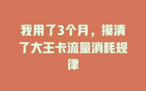 我用了3个月，摸清了大王卡流量消耗规律