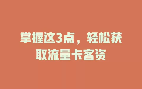 掌握这3点，轻松获取流量卡客资