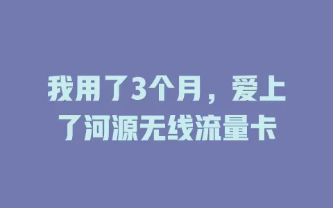 我用了3个月，爱上了河源无线流量卡
