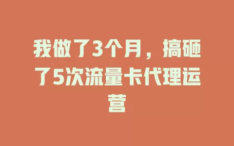 我做了3个月，搞砸了5次流量卡代理运营